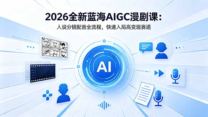 2026全新蓝海AIGC漫剧课:人设分镜配音全流程,快速入局高变现赛道-网赚项目平台
