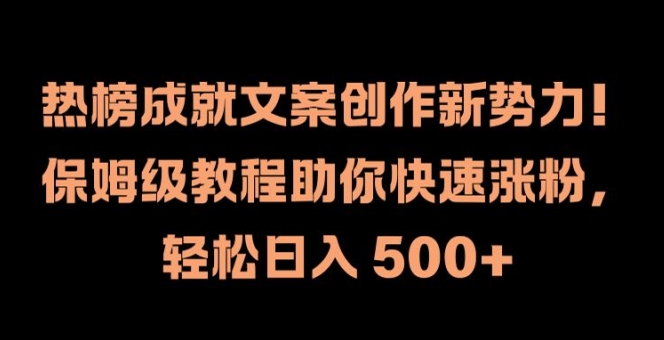 热榜成就文案创作新势力，保姆级教程助你快速涨粉，轻松日入 500+【揭秘】-网赚项目平台