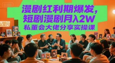 漫剧红利期爆发，短剧漫剧月入2W私董会大佬分享实操课-网赚项目平台