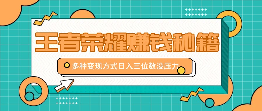 王者荣耀赚钱秘籍，多种变现方式，日入三位数没压力【附送资料】-网赚项目平台