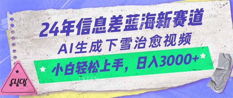 24年信息差蓝海新赛道，AI生成下雪治愈视频 小白轻松上手，日入3000+-网赚项目平台