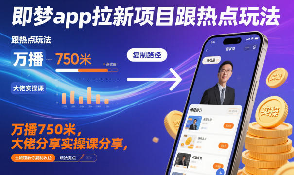即梦app拉新项目跟热点玩法,万播750米,大佬分享实操课分享,全流程教你复制收益-网赚项目平台