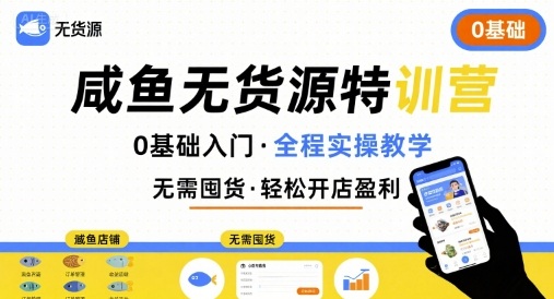 无货源特训营，0基础带你玩转咸鱼无货源-网赚项目平台
