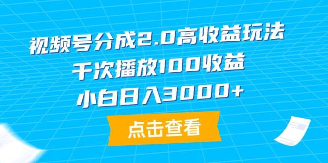 (9716期)视频号分成2.0高收益玩法，千次播放100收益，小白日入3000+-网赚项目平台