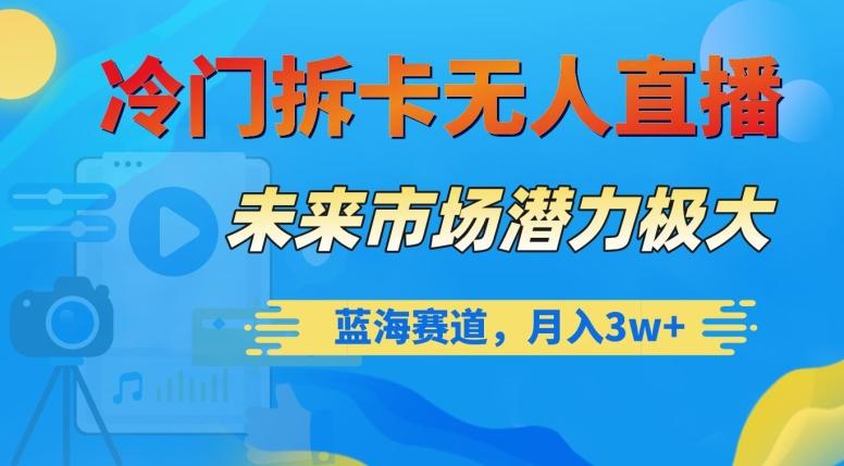 冷门拆卡无人直播，未来市场潜力极大，蓝海赛道，月入3w+【揭秘】-网赚项目平台