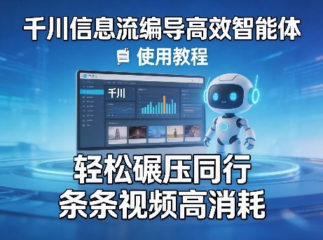 千川信息流编导高效智能体+使用教程，轻松碾压同行，实现条条视频高消耗-网赚项目平台