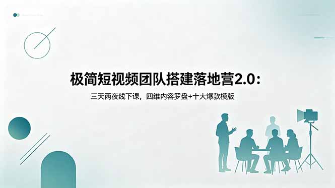 极简短视频团队搭建落地营2.0：三天两夜线下课，四维内容罗盘+十大爆款模版-网赚项目平台