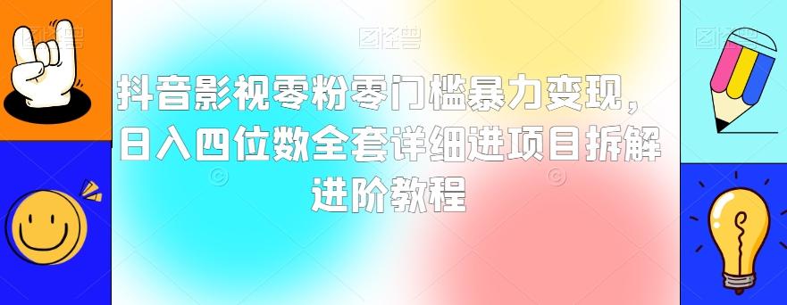 抖音影视零粉零门槛暴力变现，日入四位数全套详细进项目拆解进阶教程【揭秘】-网赚项目平台
