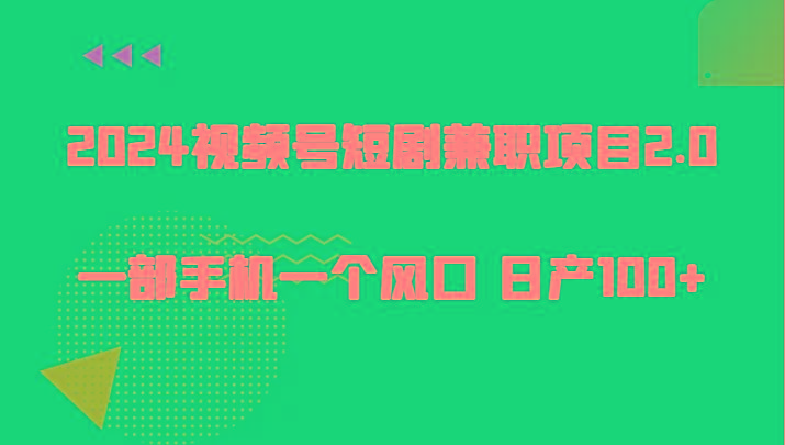 2024视频号短剧兼职项目2.0、一部手机一个风口 日产100+-网赚项目平台