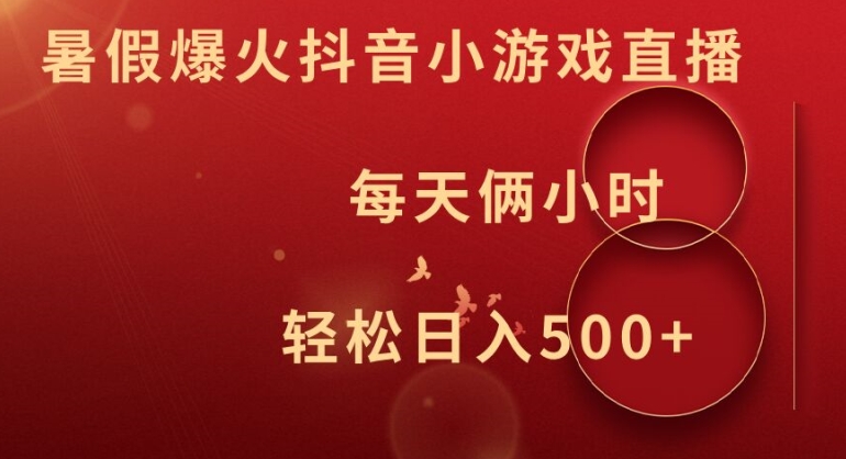 暑假爆火抖音小游戏直播，每天俩小时，轻松日入500+【揭秘】-网赚项目平台