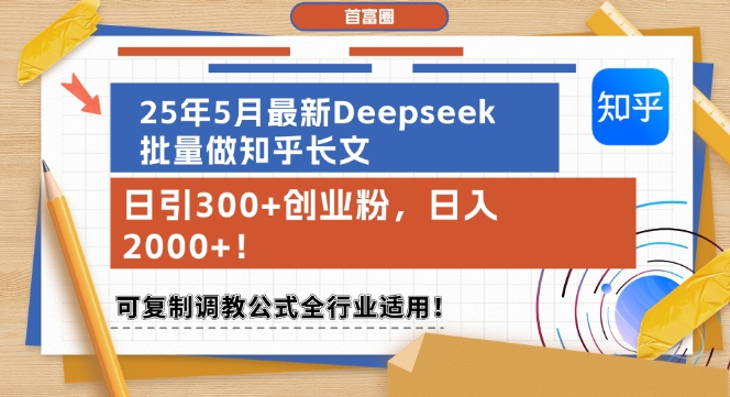 25年5月最新Deepseek批量做知乎长文，日引300+创业粉，日入1k+，可复制调教公式全行业适用-网赚项目平台