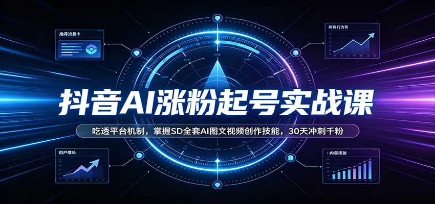 抖音AI涨粉起号实战课：吃透平台机制，掌握SD全套AI图文视频创作技能，30天冲刺千粉-网赚项目平台