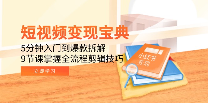 短视频变现宝典：5分钟入门到爆款拆解，9节课掌握全流程剪辑技巧-网赚项目平台