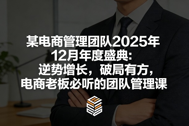 某电商管理团队2025年12月年度盛典：逆势增长，破局有方，电商老板必听的团队管理课-网赚项目平台