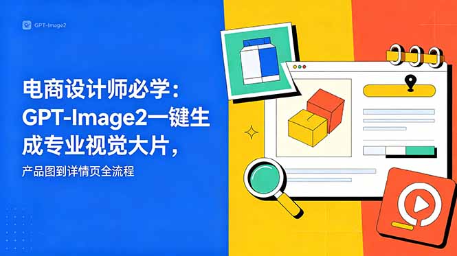 电商设计师必学-更新：GPT-Image2一键生成专业视觉大片，产品图到详情页全流程-网赚项目平台