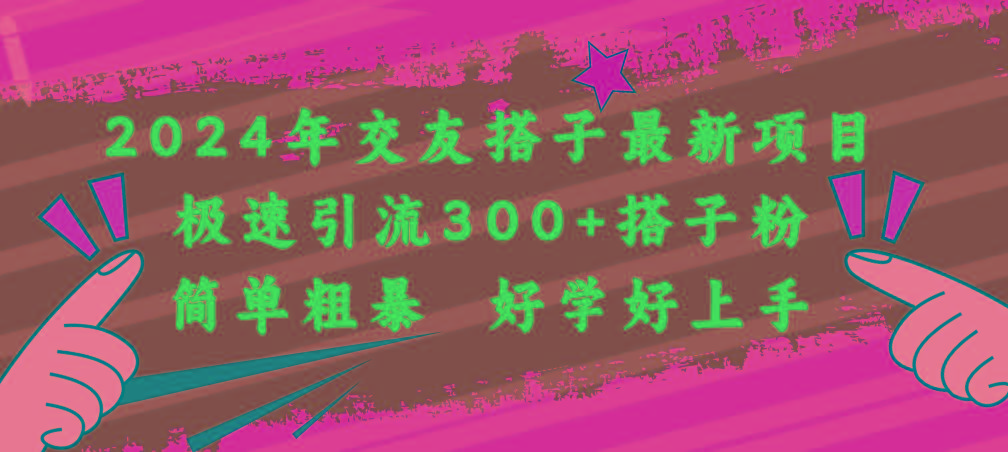 2024年交友搭子最新项目，极速引流300+搭子粉，简单粗暴，好学好上手-网赚项目平台