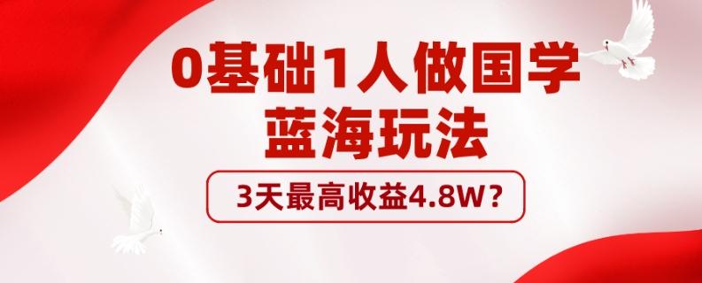 0基础1人做国学蓝海玩法，3天最高收益4.8W？-网赚项目平台