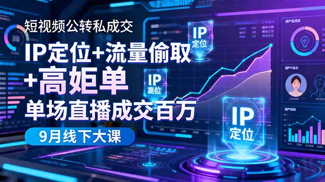 短视频公转私成交9月线下大课，IP定位+流量偷取+高客单，单场直播成交百万-网赚项目平台