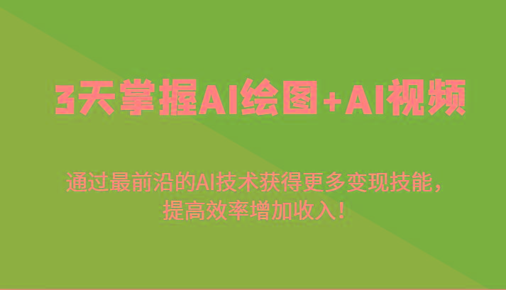 3天掌握AI绘图+AI视频，通过最前沿的AI技术获得更多变现技能，提高效率增加收入！-网赚项目平台