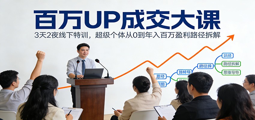 百万UP成交大课:3天2夜线下特训,超级个体从0到年入百万盈利路径拆解-网赚项目平台