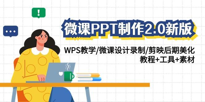 微课PPT制作2.0新版：WPS教学/微课设计录制/剪映后期美化/教程+工具+素材-网赚项目平台