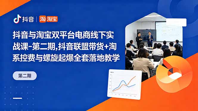 抖音与淘宝双平台电商线下实战课-第二期,抖音联盟带货+淘系控费与螺旋起爆全套落地教学-网赚项目平台