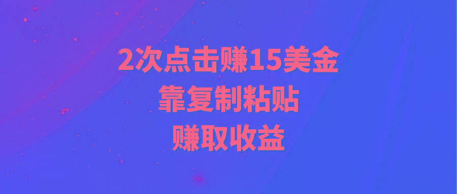 (9384期)靠2次点击赚15美金，复制粘贴就能赚取收益-网赚项目平台