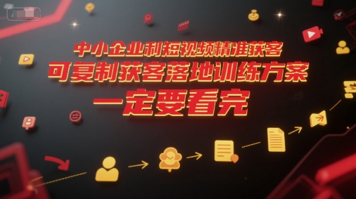中小企业利用短视频精准获客，可复制获客落地训练方案，做好短视频，一定要看完-网赚项目平台
