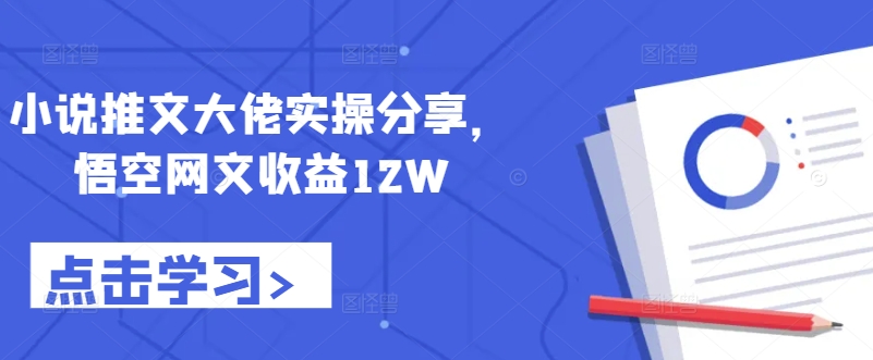 小说推文大佬实操分享，悟空网文收益12W-网赚项目平台
