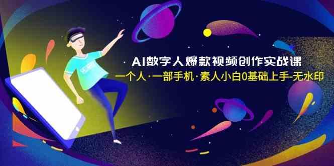 AI数字人爆款视频创作实战课，一个人一部手机·素人小白0基础上手-网赚项目平台