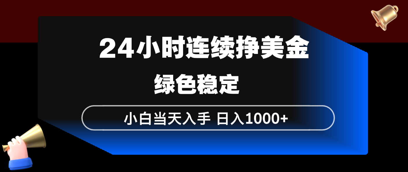 24小时连续断挣美金，小白当天上手，简单易操作，绿色稳定，日入1000+-网赚项目平台