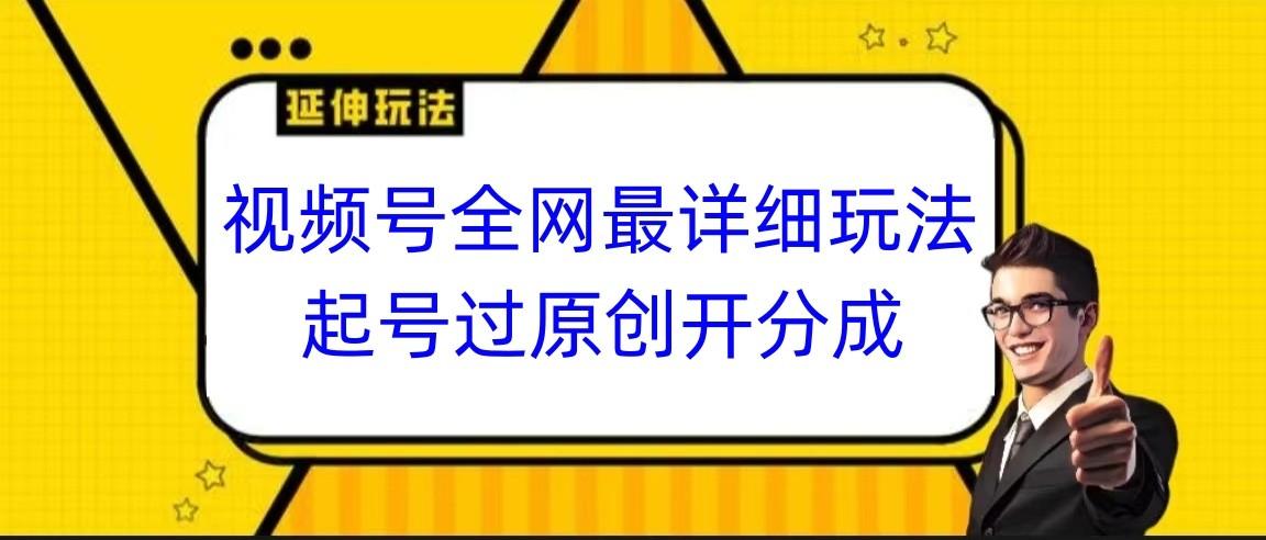 视频号全网最详细玩法，起号过原创开分成，小白跟着视频一步一步去操作-网赚项目平台