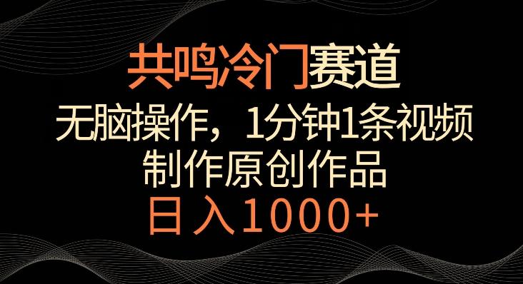 共鸣冷门赛道，无脑操作，一分钟一条视频，日入1000+【揭秘】-网赚项目平台