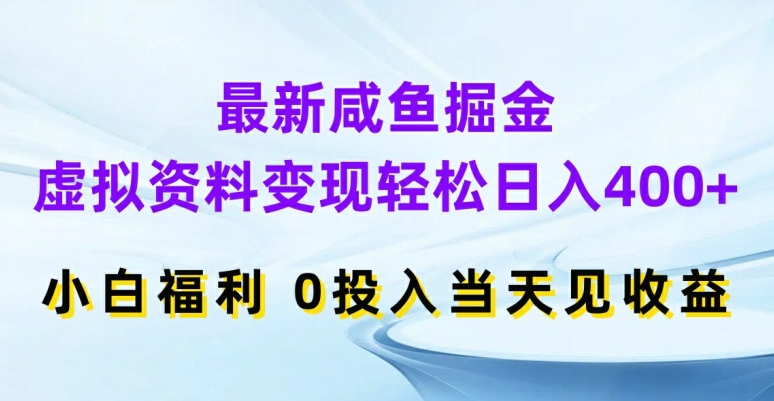 最新咸鱼掘金，虚拟资料变现，轻松日入400+，小白福利，0投入当天见收益【揭秘】-网赚项目平台