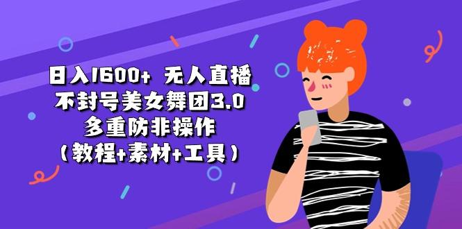 日入1600+ 无人直播不封号美女舞团3.0 多重防非操作(教程+素材+工具-网赚项目平台