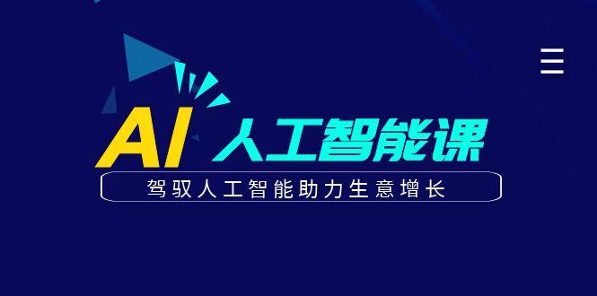 更懂商业的AI人工智能课，驾驭人工智能助力生意增长(更新96节)-网赚项目平台