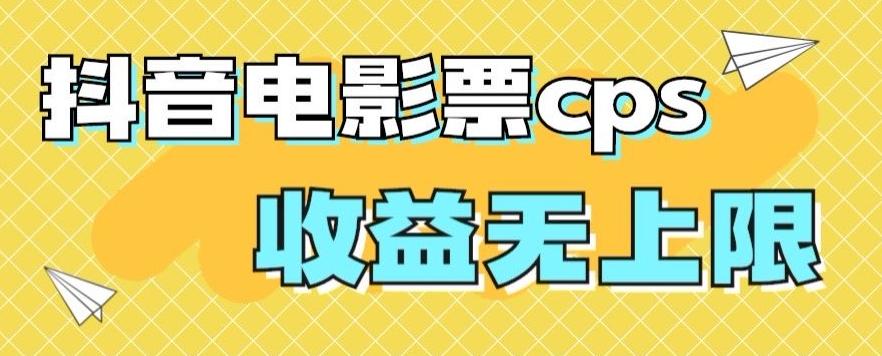 风口项目，抖音电影票cps，单日收益上限高，保姆级教程，小白也可学会-网赚项目平台