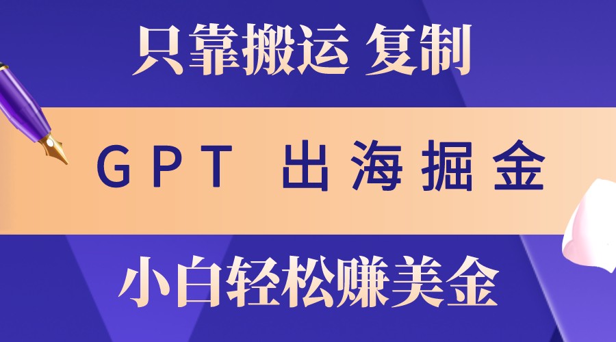 出海掘金搬运，赚老外美金，月入3w+，仅需GPT粘贴复制，小白也能玩转-网赚项目平台
