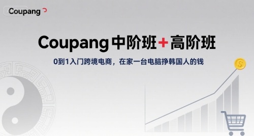 Coupang中阶班+高阶班，0到1入门跨境电商，在家一台电脑挣韩国人的钱-网赚项目平台