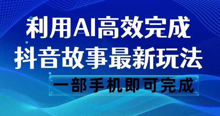 抖音故事最新玩法，通过AI一键生成文案和视频，日收入500一部手机即可完成【揭秘】-网赚项目平台