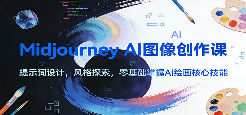 Midjourney AI图像创作课：提示词设计，风格探索，零基础掌握AI绘画核心技能-网赚项目平台