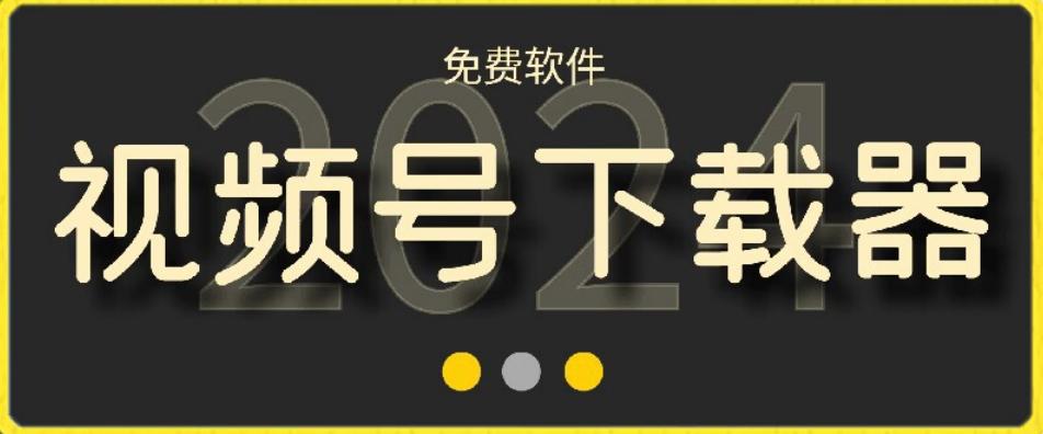 视频号高清免费下载器【支持window+mac系统】，全平台资源下载器-网赚项目平台