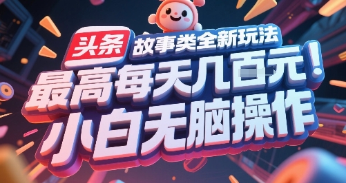 头条故事类全新玩法，最高每天几张，小白无脑操作-网赚项目平台