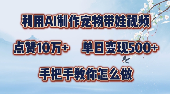 利用AI制作宠物带娃视频，轻松涨粉，点赞10万+，单日变现三位数，手把手教你怎么做【揭秘】-网赚项目平台