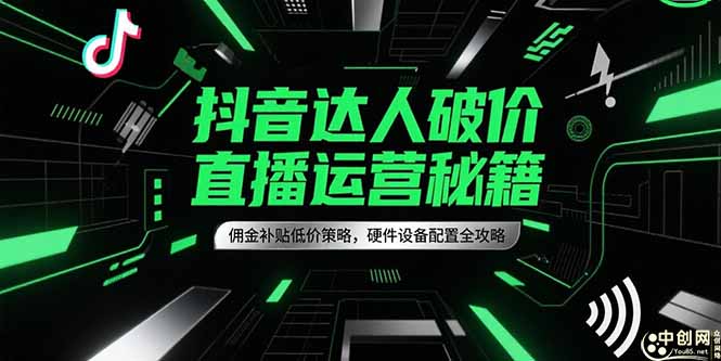抖音达人破价直播运营秘籍，佣金补贴低价策略，硬件设备配置全攻略-网赚项目平台