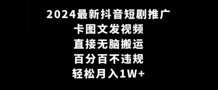 2024最新抖音短剧推广，卡图文发视频，直接无脑搬，百分百不违规，轻松月入1W+【揭秘】-网赚项目平台