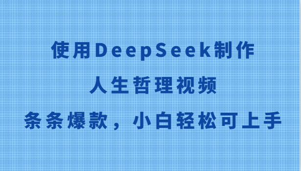 使用DeepSeek制作人生哲理视频，条条爆款，小白轻松可上手-网赚项目平台