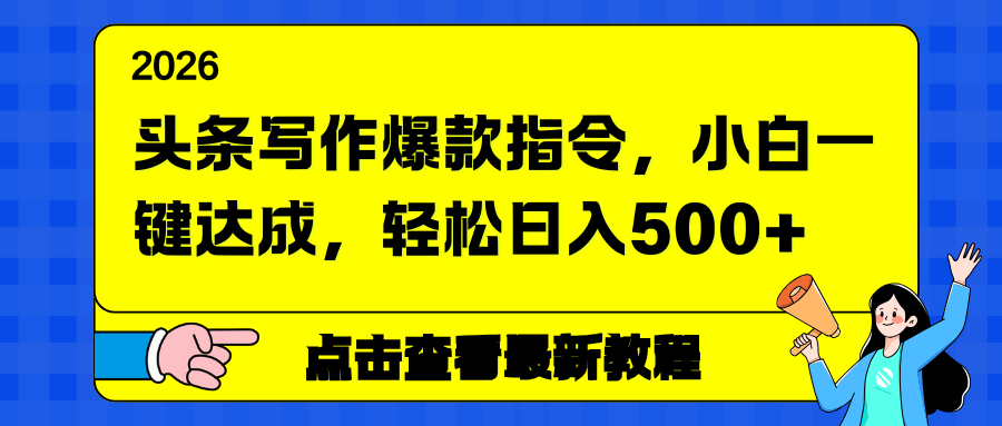 头条写作爆款指令，小白一键达成，轻松日入500+-网赚项目平台