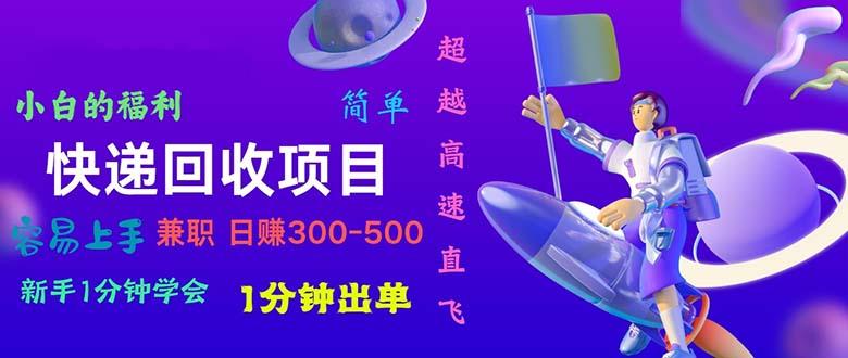 快递 回收项目，容易上手，小白一分钟学会，一分钟出单，日赚300~800-网赚项目平台