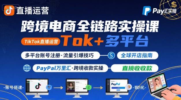 跨境电商线上课，TikTok 直播运营 + 多平台账号注册 + PayPal 万里汇实操教程-网赚项目平台